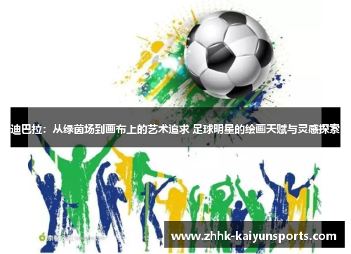 迪巴拉：从绿茵场到画布上的艺术追求 足球明星的绘画天赋与灵感探索