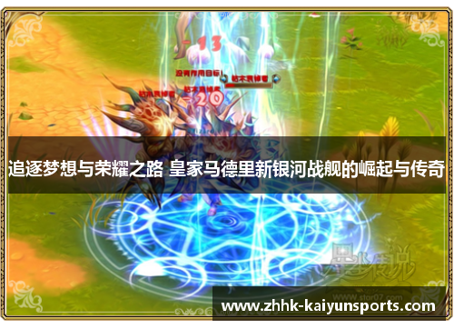 追逐梦想与荣耀之路 皇家马德里新银河战舰的崛起与传奇