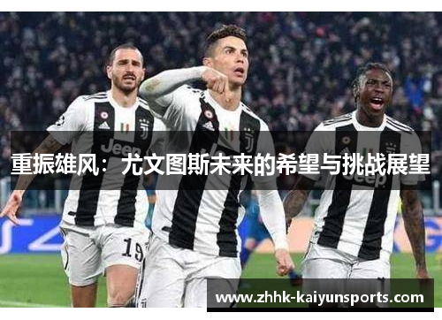 重振雄风：尤文图斯未来的希望与挑战展望